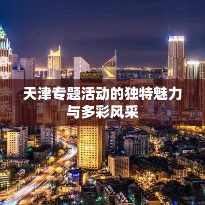 天津专题活动的独特魅力与多彩风采