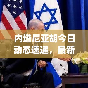内塔尼亚胡今日动态速递，最新消息一览