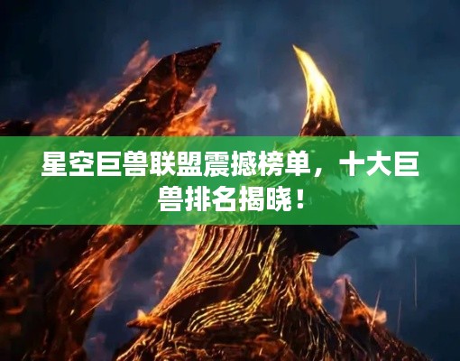 星空巨兽联盟震撼榜单，十大巨兽排名揭晓！