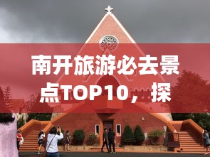 南开旅游必去景点TOP10，探寻南开之美绝佳去处