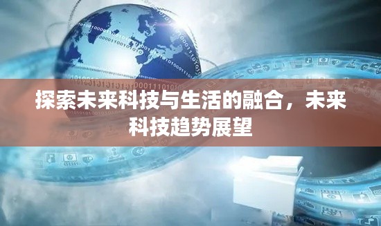 探索未来科技与生活的融合，未来科技趋势展望