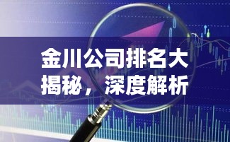 金川公司排名大揭秘，深度解析行业地位与影响力