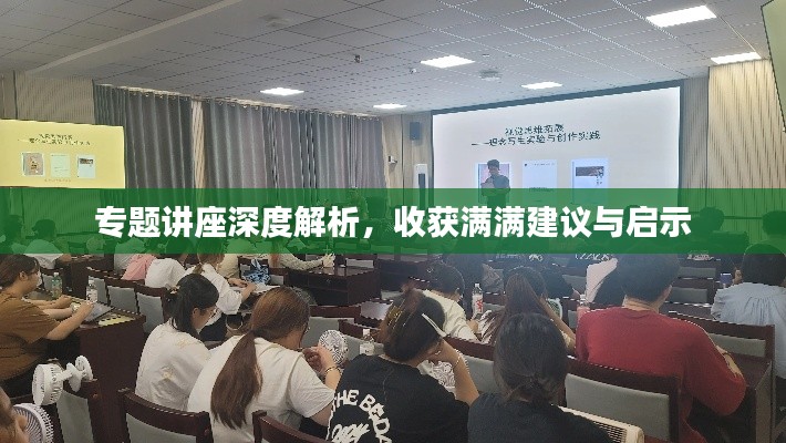 专题讲座深度解析，收获满满建议与启示