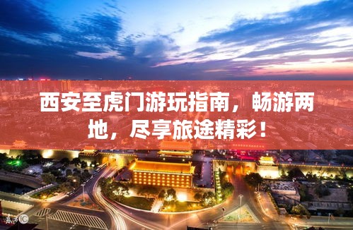 西安至虎门游玩指南，畅游两地，尽享旅途精彩！
