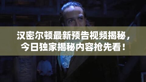 汉密尔顿最新预告视频揭秘，今日独家揭秘内容抢先看！