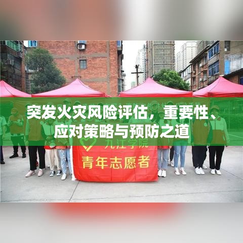 突发火灾风险评估，重要性、应对策略与预防之道