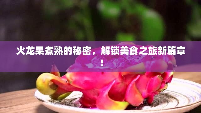 火龙果煮熟的秘密，解锁美食之旅新篇章！