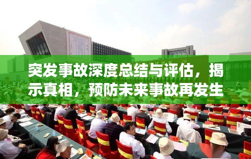 突发事故深度总结与评估，揭示真相，预防未来事故再发生