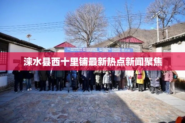 涞水县西十里铺最新热点新闻聚焦