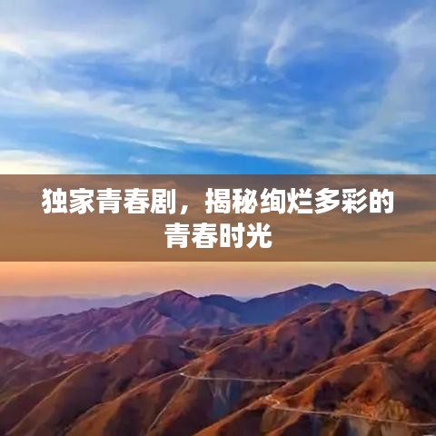 独家青春剧，揭秘绚烂多彩的青春时光